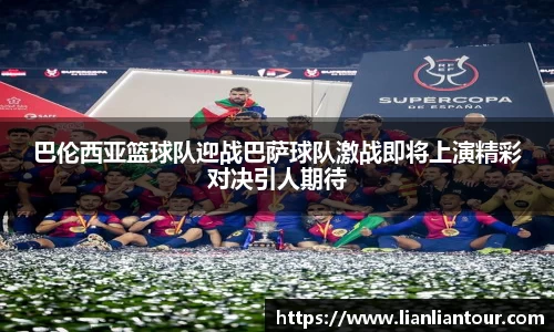 巴伦西亚篮球队迎战巴萨球队激战即将上演精彩对决引人期待