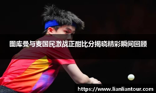 图库曼与麦国民激战正酣比分揭晓精彩瞬间回顾